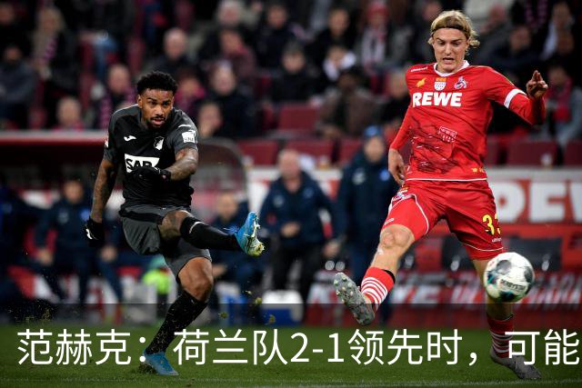 范赫克：荷兰队2-1领先时，可能退得太深了
